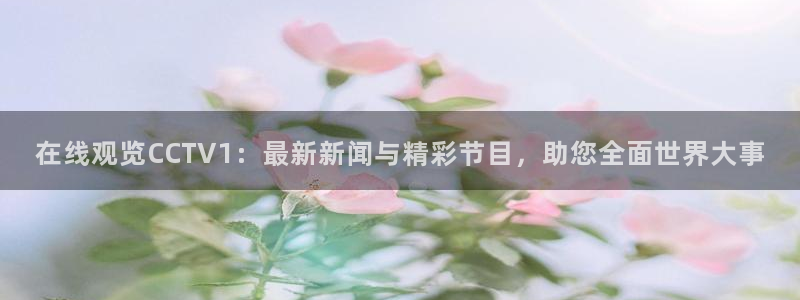 jrkan直播nba免费：在线观览CCTV1：最新新闻与精彩节目，助您全面世界大事
