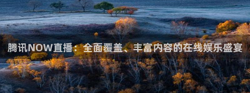 jrkan.com直播体育：腾讯NOW直播：全面覆盖、丰富内容的在线娱乐盛宴